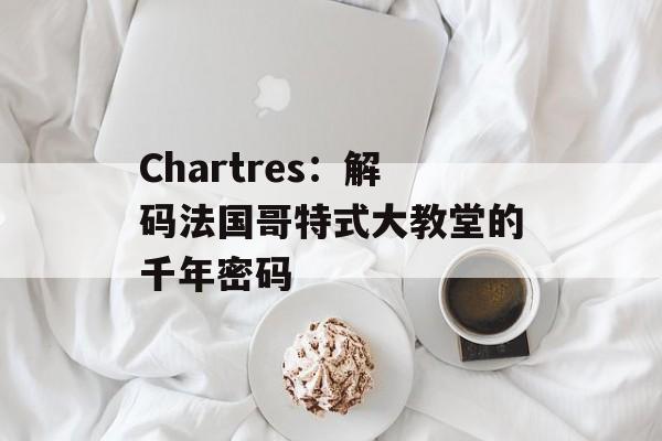 Chartres：解码法国哥特式大教堂的千年密码-第1张图片-