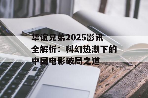 华谊兄弟2025影讯全解析：科幻热潮下的中国电影破局之道-第1张图片-