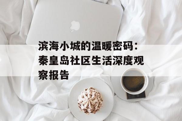 滨海小城的温暖密码：秦皇岛社区生活深度观察报告-第1张图片-