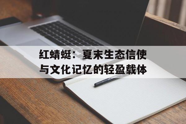 红蜻蜓：夏末生态信使与文化记忆的轻盈载体-第1张图片-