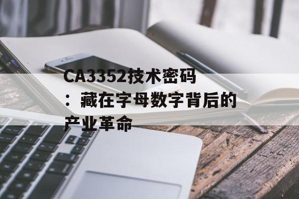 CA3352技术密码：藏在字母数字背后的产业革命-第1张图片-