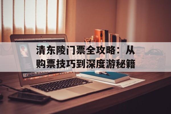 清东陵门票全攻略：从购票技巧到深度游秘籍-第1张图片-