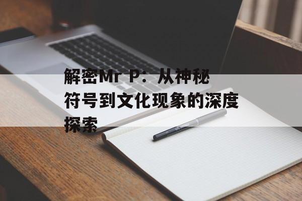 解密Mr P：从神秘符号到文化现象的深度探索-第1张图片-