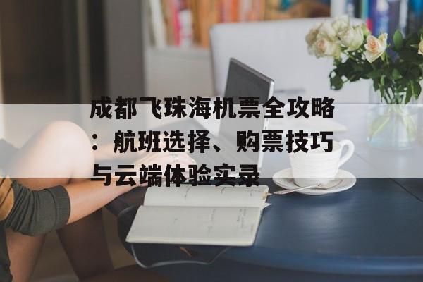 成都飞珠海机票全攻略：航班选择、购票技巧与云端体验实录-第1张图片-