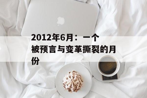 2012年6月：一个被预言与变革撕裂的月份-第1张图片-