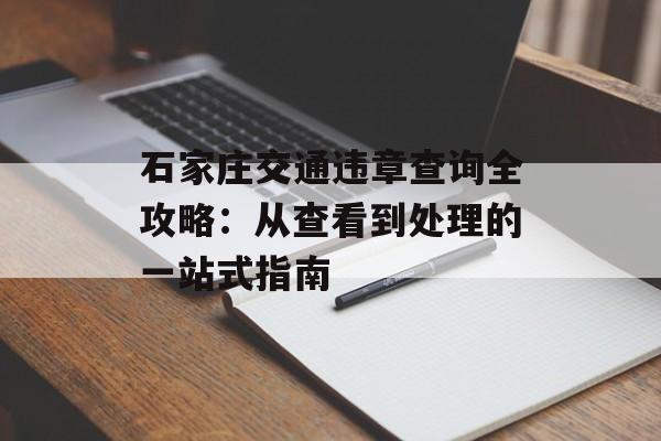 石家庄交通违章查询全攻略：从查看到处理的一站式指南-第1张图片-