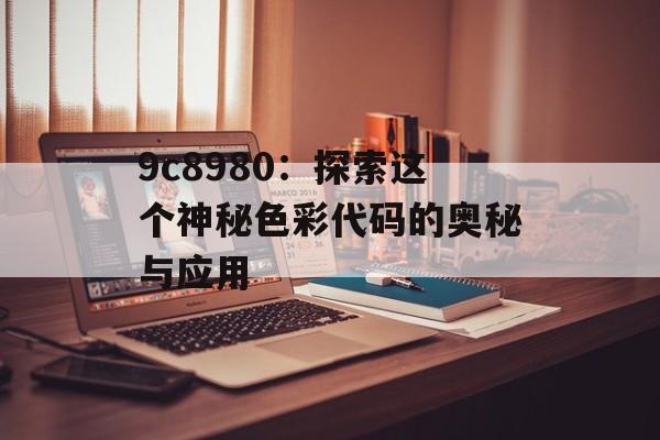 9c8980：探索这个神秘色彩代码的奥秘与应用-第1张图片-