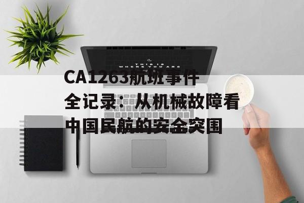 CA1263航班事件全记录：从机械故障看中国民航的安全突围-第1张图片-