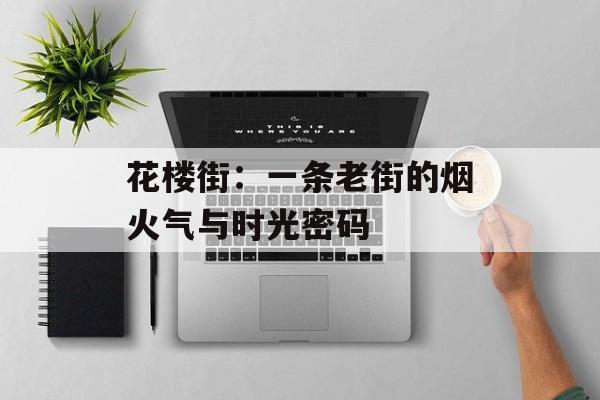 花楼街：一条老街的烟火气与时光密码-第1张图片-
