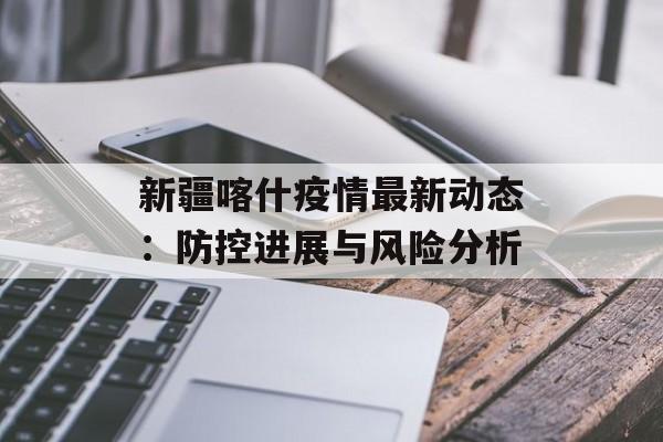 新疆喀什疫情最新动态：防控进展与风险分析-第1张图片-