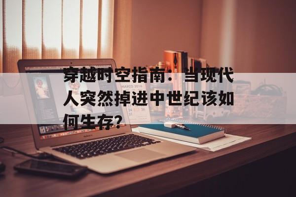 穿越时空指南:当现代人突然掉进中世纪该如何生存?-第1张图片- 穿越时空指南:当现代人突然掉进中世纪该如何生存?-第1张图片-