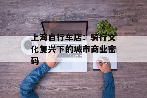 上海自行车店：骑行文化复兴下的城市商业密码-第1张图片-