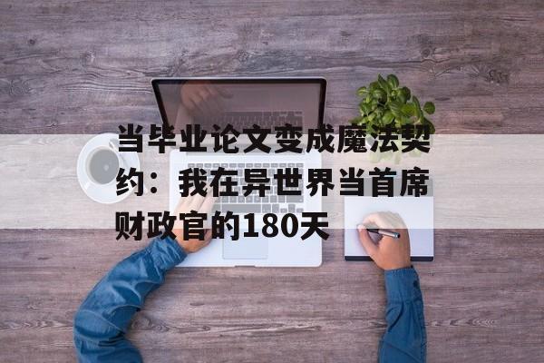 当毕业论文变成魔法契约:我在异世界当首席财政官的180天-第1张图片- 当毕业论文变成魔法契约:我在异世界当首席财政官的180天-第1张图片-