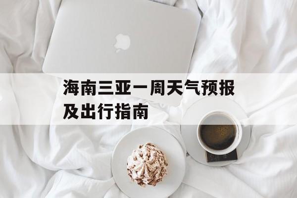 海南三亚一周天气预报及出行指南-第1张图片-