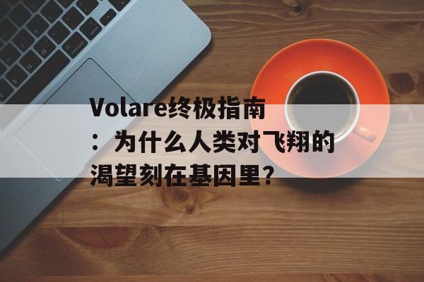 Volare终极指南:为什么人类对飞翔的渴望刻在基因里?-第1张图片- Volare终极指南:为什么人类对飞翔的渴望刻在基因里?-第1张图片-