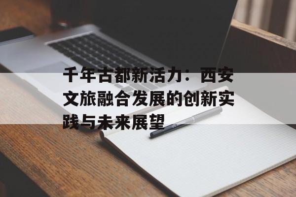 千年古都新活力：西安文旅融合发展的创新实践与未来展望-第1张图片-