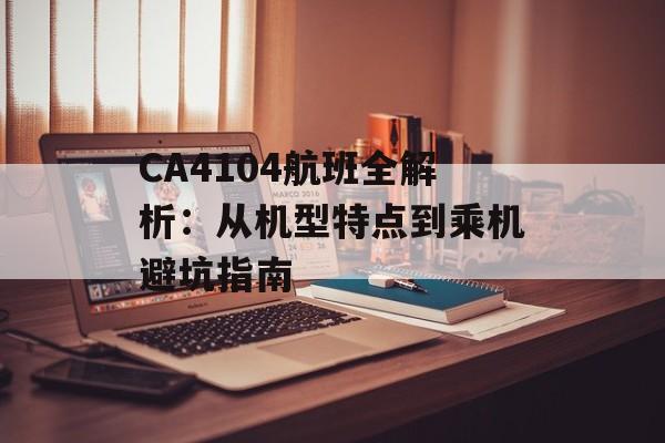 CA4104航班全解析：从机型特点到乘机避坑指南-第1张图片-