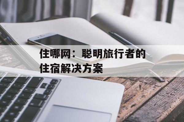 住哪网：聪明旅行者的住宿解决方案-第1张图片-