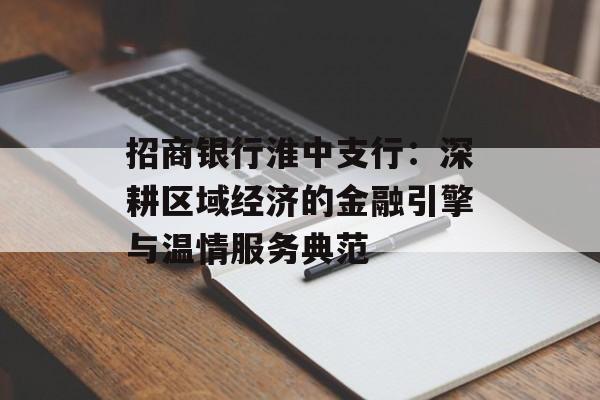 招商银行淮中支行：深耕区域经济的金融引擎与温情服务典范-第1张图片-