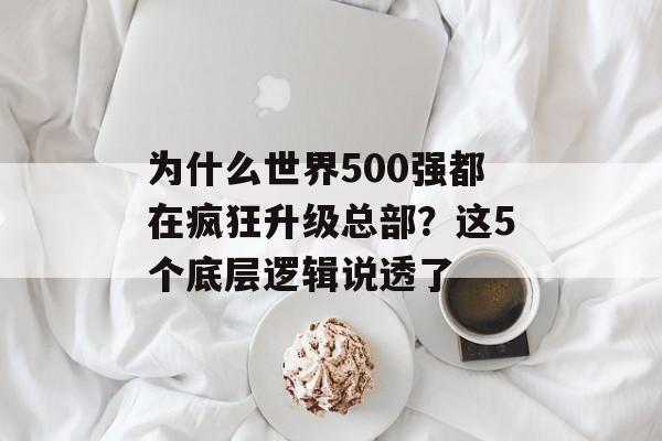 为什么世界500强都在疯狂升级总部？这5个底层逻辑说透了-第1张图片-