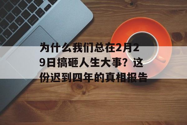 为什么我们总在2月29日搞砸人生大事？这份迟到四年的真相报告-第1张图片-