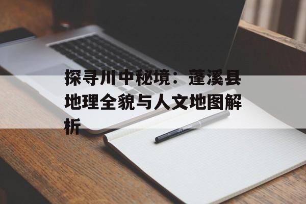 探寻川中秘境：蓬溪县地理全貌与人文地图解析-第1张图片-