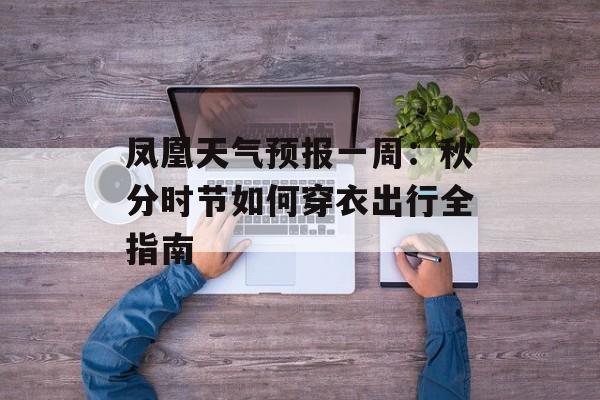 凤凰天气预报一周：秋分时节如何穿衣出行全指南-第1张图片-
