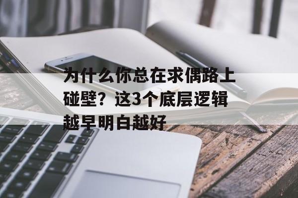 为什么你总在求偶路上碰壁？这3个底层逻辑越早明白越好-第1张图片-