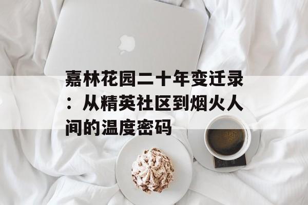 嘉林花园二十年变迁录：从精英社区到烟火人间的温度密码-第1张图片-