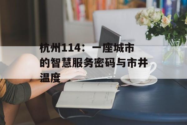 杭州114：一座城市的智慧服务密码与市井温度-第1张图片-