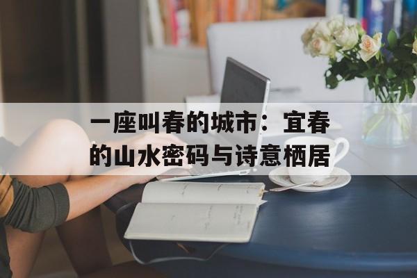 一座叫春的城市：宜春的山水密码与诗意栖居-第1张图片-