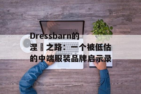 Dressbarn的涅槃之路：一个被低估的中端服装品牌启示录-第1张图片-