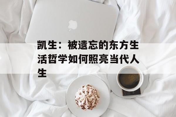 凯生：被遗忘的东方生活哲学如何照亮当代人生-第1张图片-