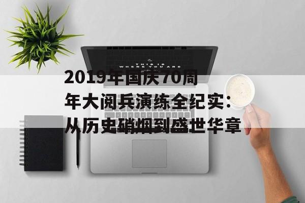 2019年国庆70周年大阅兵演练全纪实:从历史硝烟到盛世华章-第1张图片- 2019年国庆70周年大阅兵演练全纪实:从历史硝烟到盛世华章-第1张图片-