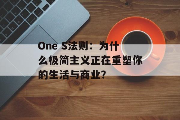 One S法则：为什么极简主义正在重塑你的生活与商业？-第1张图片-