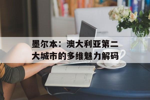 墨尔本：澳大利亚第二大城市的多维魅力解码-第1张图片-