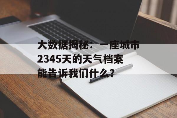 大数据揭秘：一座城市2345天的天气档案能告诉我们什么？-第1张图片-