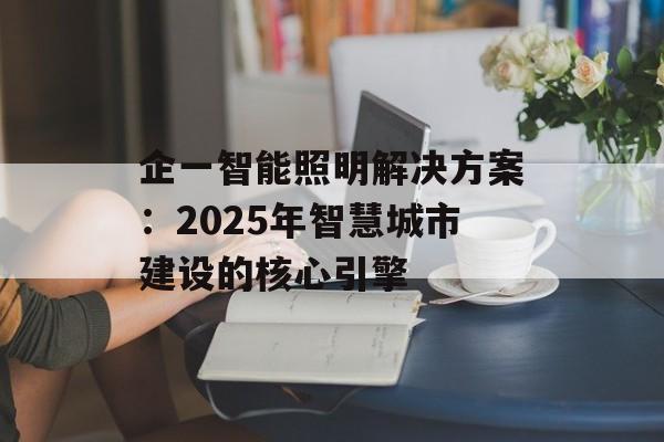 企一智能照明解决方案：2025年智慧城市建设的核心引擎-第1张图片-