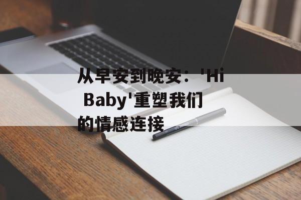 从早安到晚安：'Hi Baby'重塑我们的情感连接-第1张图片-