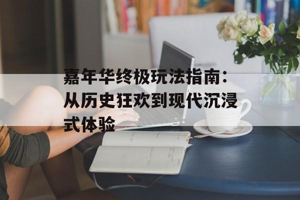 嘉年华终极玩法指南：从历史狂欢到现代沉浸式体验-第1张图片-