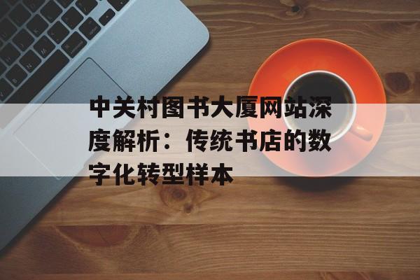 中关村图书大厦网站深度解析：传统书店的数字化转型样本-第1张图片-
