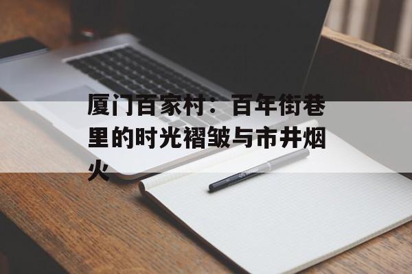 厦门百家村：百年街巷里的时光褶皱与市井烟火-第1张图片-