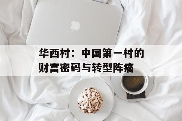 华西村：中国第一村的财富密码与转型阵痛-第1张图片-