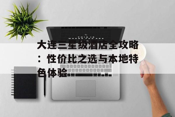 大连三星级酒店全攻略：性价比之选与本地特色体验-第1张图片-