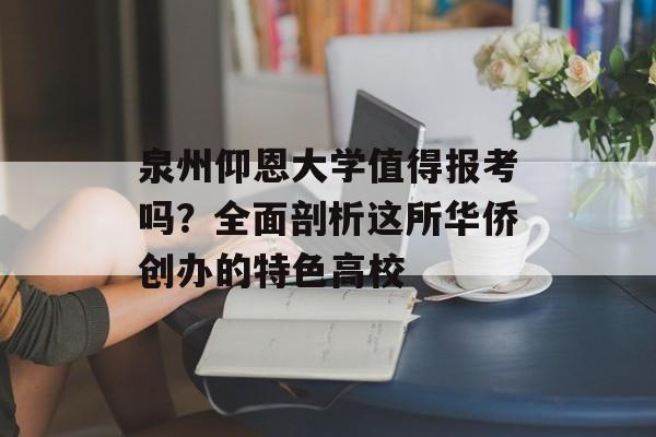 泉州仰恩大学值得报考吗？全面剖析这所华侨创办的特色高校-第1张图片-