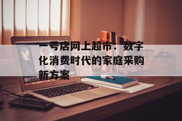 一号店网上超市：数字化消费时代的家庭采购新方案-第1张图片-