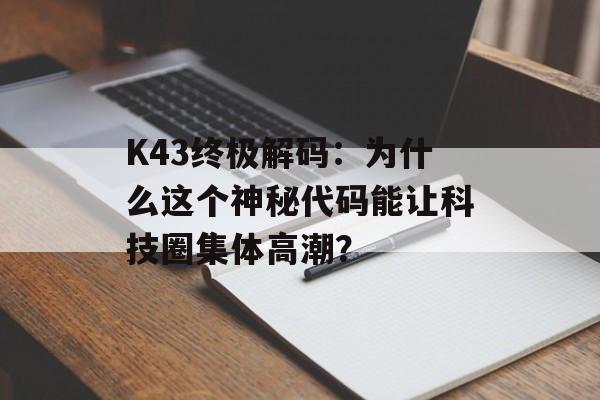 K43终极解码：为什么这个神秘代码能让科技圈集体高潮？-第1张图片-