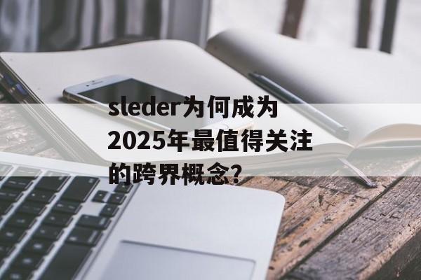 sleder为何成为2025年最值得关注的跨界概念？-第1张图片-