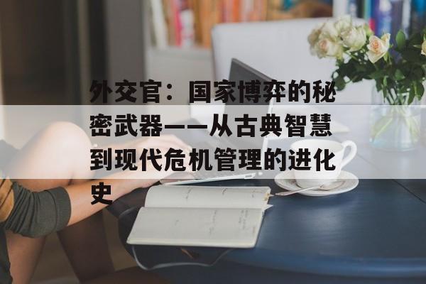 外交官：国家博弈的秘密武器——从古典智慧到现代危机管理的进化史-第1张图片-