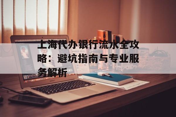 上海代办银行流水全攻略：避坑指南与专业服务解析-第1张图片-